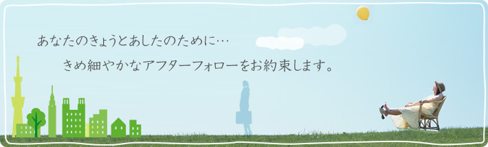 あなたのきょうとあしたのために… きめ細やかなアフターフォローをお約束します。